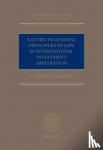 Dumberry, Patrick (Professor of Law, Professor of Law, University of Ottawa) - A Guide to General Principles of Law in International Investment Arbitration
