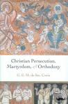 de Ste. Croix, Geoffrey ((late) Fellow of New College, Oxford) - Christian Persecution, Martyrdom, and Orthodoxy