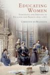 de Bellaigue, Christina (Fellow, Tutor, and University Lecturer in History, Exeter College, Oxford.) - Educating Women - Schooling and Identity in England and France, 1800-1867