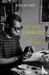 Field, Douglas (Lecturer of 20th Century American Literature, Lecturer of 20th Century American Literature, University of Manchester) - All Those Strangers - The Art and Lives of James Baldwin