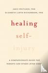 Whitlock, Janis (Research Scientist, Research Scientist, Bronfenbrenner Center for Translational Research at Cornell University), Lloyd-Richardson, Elizabeth E. (Assistant Professor of Psychology, Assistant Professor of Psychology, University of - Healing Self-Injury - A Compassionate Guide for Parents and Other Loved Ones