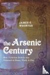 Whorton, James C. (Professor Emeritus of the History of Medicine ,University of Washington, Seattle) - The Arsenic Century