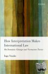 Venzke, Ingo (Research Fellow and Lecturer, Research Fellow and Lecturer, Amsterdam Center for International Law, University of Amsterdam) - How Interpretation Makes International Law - On Semantic Change and Normative Twists