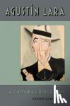 Wood, Andrew Grant (Stanley Rutland Associate Professor of American History, Stanley Rutland Associate Professor of American History, University of Tulsa) - Agustin Lara - A Cultural Biography