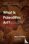 Clottes, Jean - What Is Paleolithic Art? - Cave Paintings and the Dawn of Human Creativity