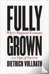 Vollrath, Dietrich - Fully Grown - Why a Stagnant Economy Is a Sign of Success