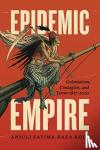 Anjuli Fatima Raza Kolb - Epidemic Empire - Colonialism, Contagion, and Terror, 1817?2020