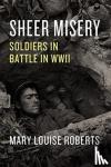 Roberts, Mary Louise - Sheer Misery - Soldiers in Battle in WWII