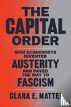 Mattei, Clara E. - The Capital Order - How Economists Invented Austerity and Paved the Way to Fascism