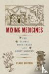 Griffin, Clare - Mixing Medicines - The Global Drug Trade and Early Modern Russia