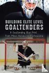 Valana, Pasco - Building Elite Level Goaltenders - A Goaltending Blue Print from Minor Hockey to Professional