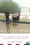 Sledge, Michael - Soldier Dead - How We Recover, Identify, Bury, and Honor Our Military Fallen