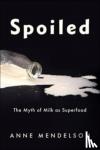 Mendelson, Anne - Spoiled - The Myth of Milk as Superfood