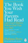 Perry, Philippa - The Book You Wish Your Parents Had Read (and Your Children Will Be Glad That You Did)