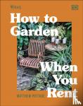 Pottage, Matthew - RHS How to Garden When You Rent - Make It Your Own * Keep Your Landlord Happy