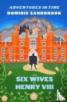 Sandbrook, Dominic - Adventures in Time: The Six Wives of Henry VIII