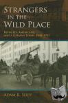 Seipp, Adam R. - Strangers in the Wild Place - Refugees, Americans, and a German Town, 1945-1952
