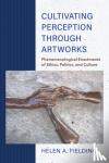 Fielding, Helen A. - Cultivating Perception through Artworks - Phenomenological Enactments of Ethics, Politics, and Culture