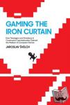 Svelch , Jaroslav (Charles University) - Gaming the Iron Curtain - How Teenagers and Amateurs in Communist Czechoslovakia Claimed the Medium of Computer Games
