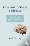 Herrup, Karl - How Not to Study a Disease