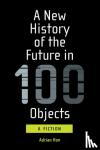 Hon, Adrian - A New History of the Future in 100 Objects