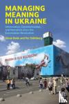 Bolin, Goran, Stahlberg, Per - Managing Meaning in Ukraine - Information, Communication, and Narration since the Euromaidan Revolution