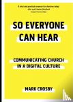 Crosby, Mark - So Everyone Can Hear - Communicating Church In A Digital Culture