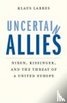 Larres, Klaus - Uncertain Allies - Nixon, Kissinger, and the Threat of a United Europe