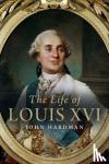 Hardman, John - The Life of Louis XVI