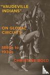 Bold, Christine - "Vaudeville Indians" on Global Circuits, 1880s-1930s