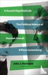 Hermsen, Joke J - A Good and Dignified Life - The Political Advice of Hannah Arendt and Rosa Luxemburg