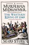 Stoyle, Mark - A Murderous Midsummer - The Western Rising of 1549