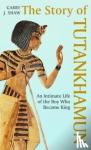 Shaw, Garry J. - The Story of Tutankhamun - An Intimate Life of the Boy who Became King