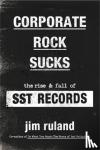 Ruland, Jim - Corporate Rock Sucks - The Rise and Fall of SST Records
