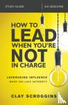 Scroggins, Clay - How to Lead When You're Not in Charge Study Guide