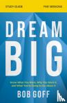 Goff, Bob - Dream Big Study Guide - Know What You Want, Why You Want It, and What You're Going to Do About It