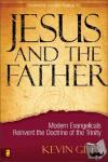 Giles, Kevin N. - Jesus and the Father - Modern Evangelicals Reinvent the Doctrine of the Trinity
