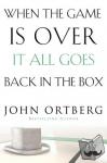 Ortberg, John - When the Game Is Over, It All Goes Back in the Box