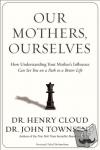Cloud, Henry, Townsend, John - Our Mothers, Ourselves - How Understanding Your Mother's Influence Can Set You on a Path to a Better Life