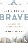 Downs, Annie F. - Let's All Be Brave - Living Life with Everything You Have