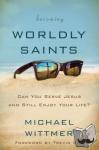 Wittmer, Michael E. - Becoming Worldly Saints - Can You Serve Jesus and Still Enjoy Your Life?