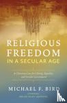 Bird, Michael F. - Religious Freedom in a Secular Age - A Christian Case for Liberty, Equality, and Secular Government
