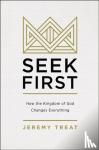 Treat, Jeremy R. - Seek First - How the Kingdom of God Changes Everything