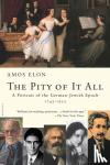 Elon, Amos - The Pity of It All - A Portrait of the German-Jewish Epoch, 1743-1933