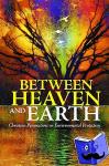 Dyke, Fred Van - Between Heaven and Earth - Christian Perspectives on Environmental Protection