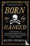Thomson, Keith - Born to Be Hanged - The Epic Story of the Gentlemen Pirates Who Raided the South Seas, Rescued a Princess, and Stole a Fortune