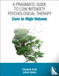 Ruth, Elizabeth (Formerly Psychological Wellbeing Practitioner, Spiers, James (Psychological Wellbeing Practitioner - A Pragmatic Guide to Low Intensity Psychological Therapy - Care in High Volume