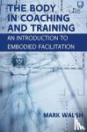 Walsh, Mark - The Body in Coaching and Training: An Introduction to Embodied Facilitation