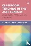 Beck, Clive, Kosnik, Clare - Classroom Teaching in the 21st Century: Directions, Principles and Strategies