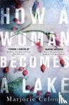 Celona, Marjorie - How a Woman Becomes a Lake